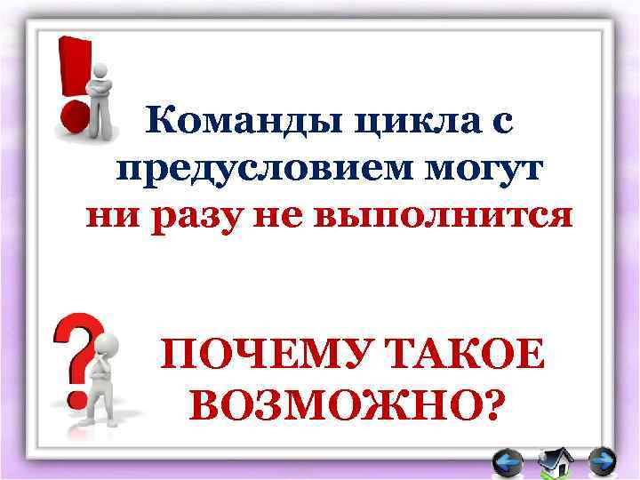 Команды цикла с предусловием могут ни разу не выполнится ПОЧЕМУ ТАКОЕ ВОЗМОЖНО? 