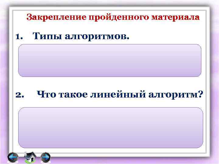 Закрепление пройденного материала 1. Типы алгоритмов. Линейный, разветвляющийся, циклический 2. Что такое линейный алгоритм?