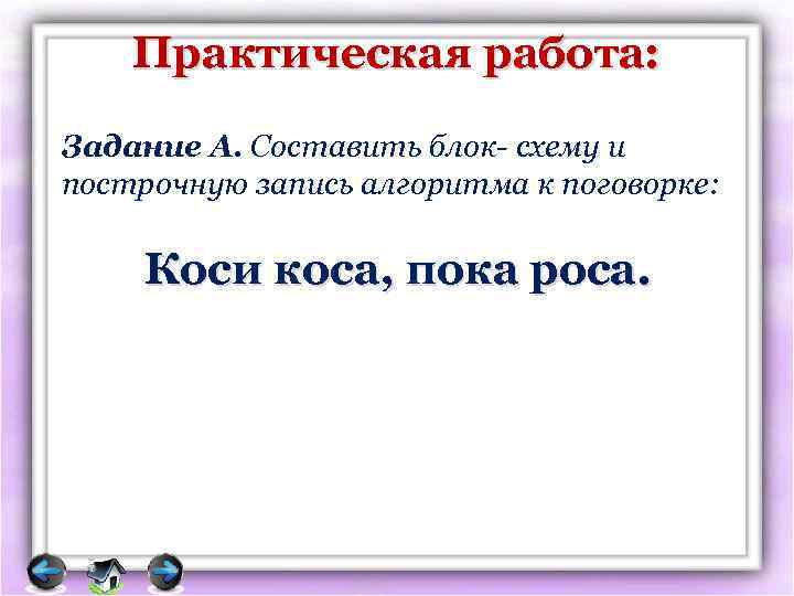 Практическая работа: Задание А. Составить блок- схему и построчную запись алгоритма к поговорке: Коси