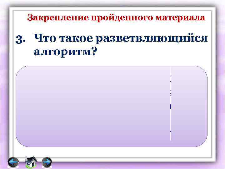 Закрепление пройденного материала 3. Что такое разветвляющийся алгоритм? Разветвляющийся алгоритм, в котором в зависимости