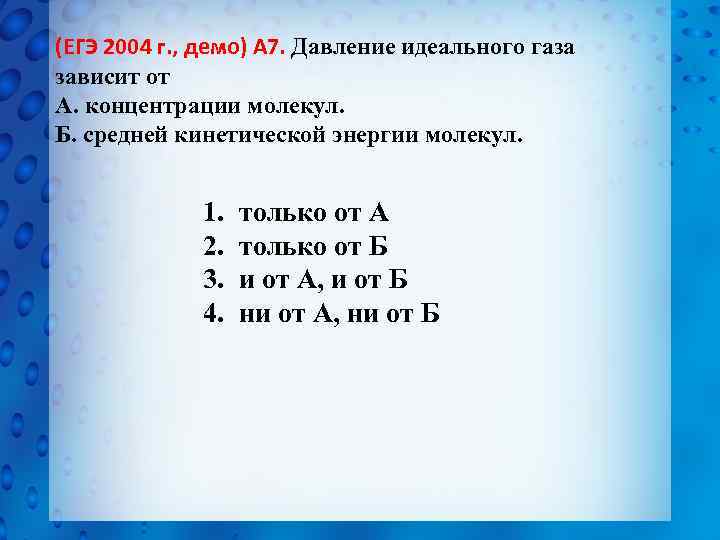 (ЕГЭ 2004 г. , демо) А 7. Давление идеального газа зависит от А. концентрации