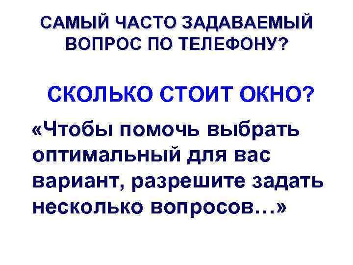 САМЫЙ ЧАСТО ЗАДАВАЕМЫЙ ВОПРОС ПО ТЕЛЕФОНУ? СКОЛЬКО СТОИТ ОКНО? «Чтобы помочь выбрать оптимальный для