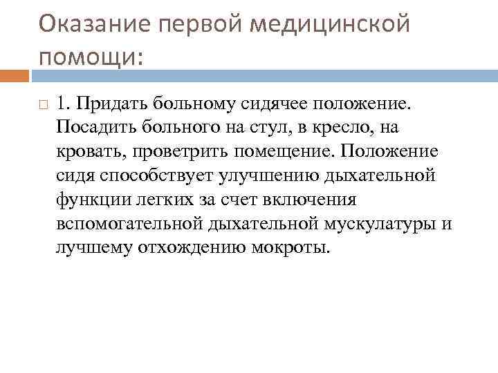 Оказание первой медицинской помощи: 1. Придать больному сидячее положение. Посадить больного на стул, в