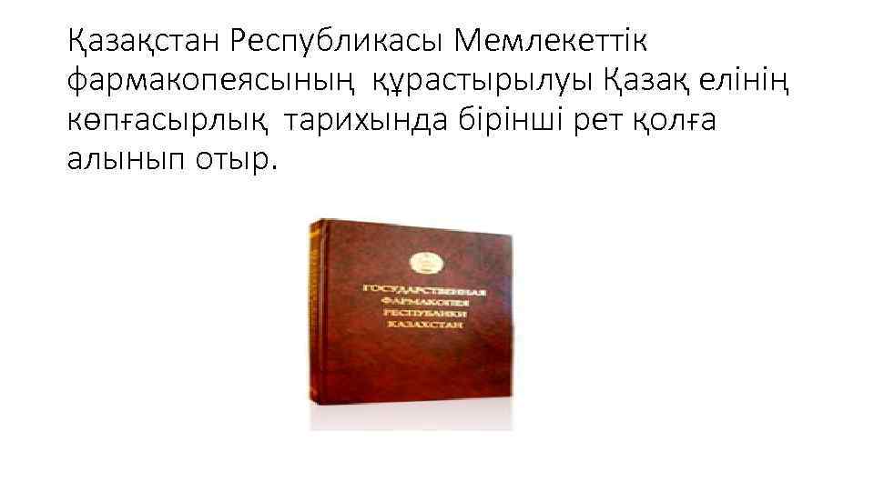 Қазақстан Республикасы Мемлекеттік фармакопеясының құрастырылуы Қазақ елінің көпғасырлық тарихында бірінші рет қолға алынып отыр.