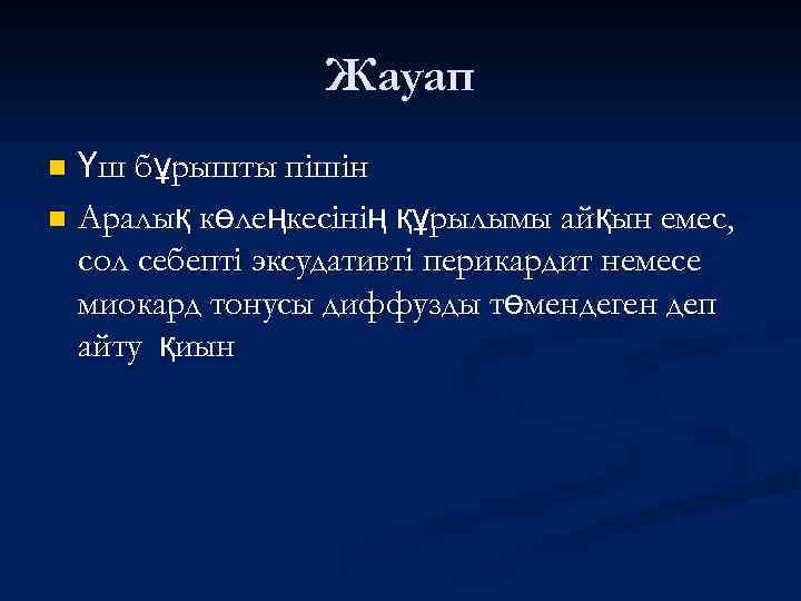 Жауап Үш бұрышты пішін n Аралық көлеңкесінің құрылымы айқын емес, сол себепті эксудативті перикардит