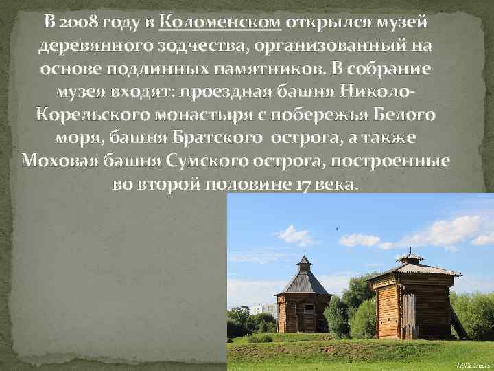 В 2008 году в Коломенском открылся музей деревянного зодчества, организованный на основе подлинных памятников.