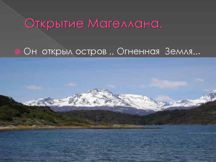 Открытие Магеллана. Он открыл остров , , Огненная Земля, , . 