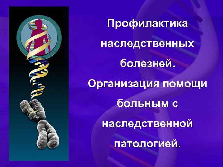 Профилактика наследственных болезней. Организация помощи больным с наследственной патологией. 