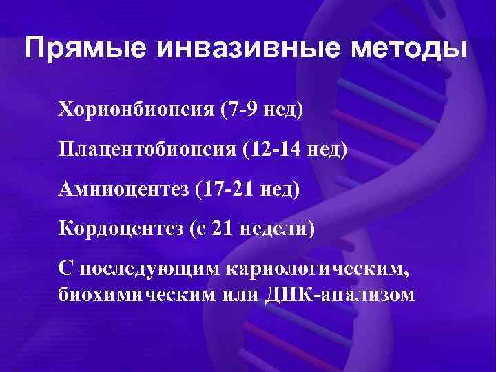 Прямые инвазивные методы Хорионбиопсия (7 -9 нед) Плацентобиопсия (12 -14 нед) Амниоцентез (17 -21