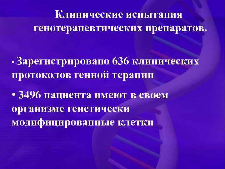 Клинические испытания генотерапевтических препаратов. • Зарегистрировано 636 клинических протоколов генной терапии • 3496 пациента