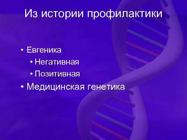 Из истории профилактики • Евгеника • Негативная • Позитивная • Медицинская генетика 
