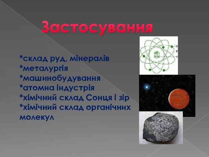 Застосування *склад руд, мінералів *металургія *машинобудування *атомна індустрія *хімічний склад Сонця і зір *хімічний