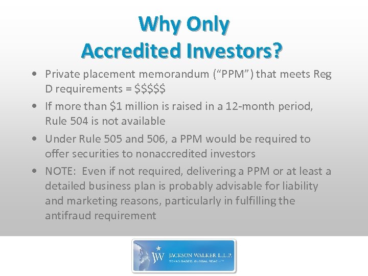 Why Only Accredited Investors? • Private placement memorandum (“PPM”) that meets Reg D requirements