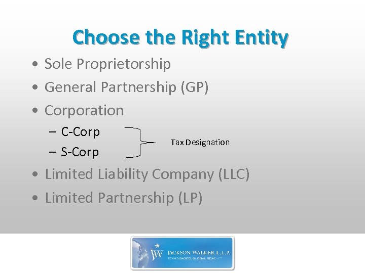 Choose the Right Entity • Sole Proprietorship • General Partnership (GP) • Corporation –