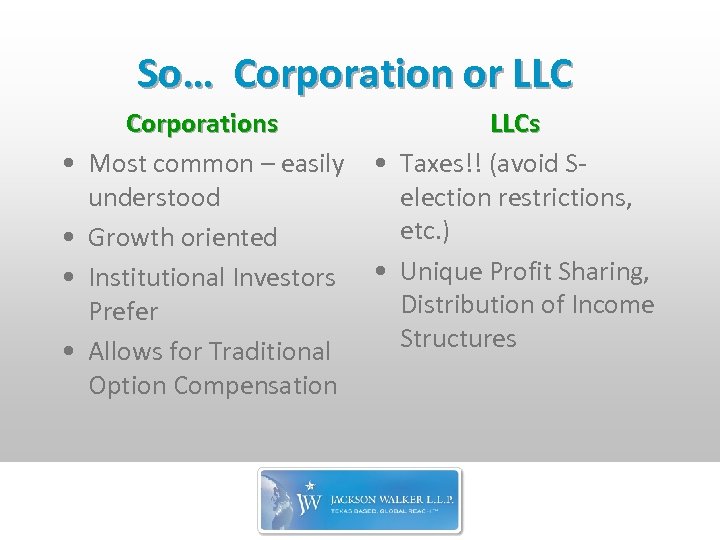 So… Corporation or LLC • • Corporations Most common – easily understood Growth oriented
