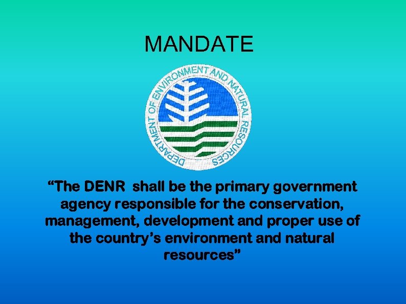 MANDATE “The DENR shall be the primary government agency responsible for the conservation, management,