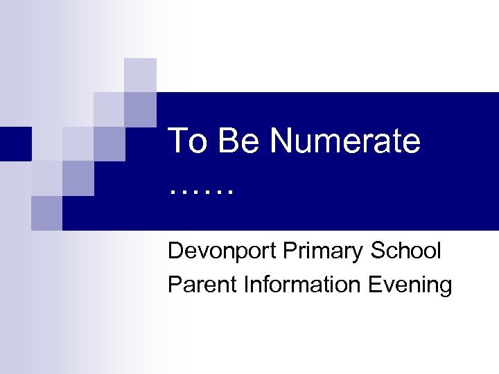 To Be Numerate …… Devonport Primary School Parent Information Evening 
