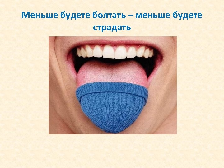 Меньше будете болтать – меньше будете страдать 