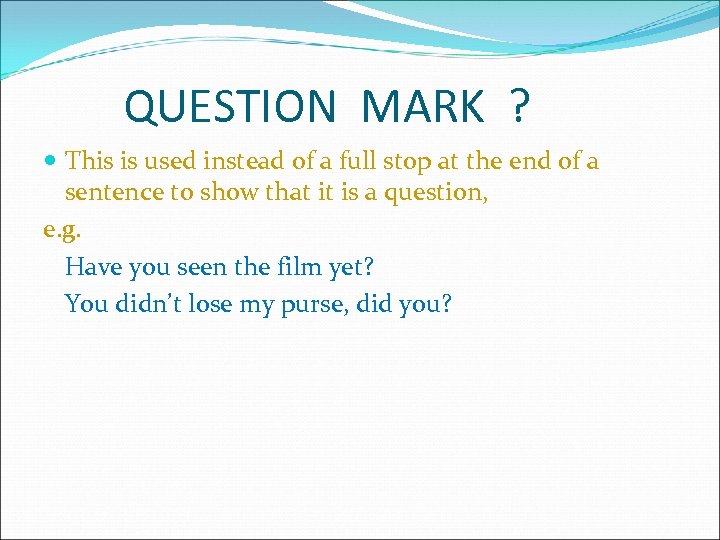 QUESTION MARK ? This is used instead of a full stop at the end