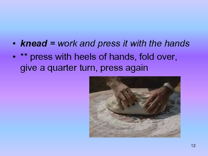  • knead = work and press it with the hands • ** press