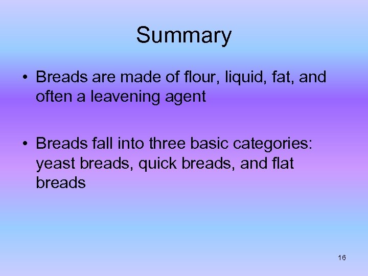 Summary • Breads are made of flour, liquid, fat, and often a leavening agent