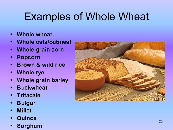 Examples of Whole Wheat • • • • Whole wheat Whole oats/oatmeal Whole grain