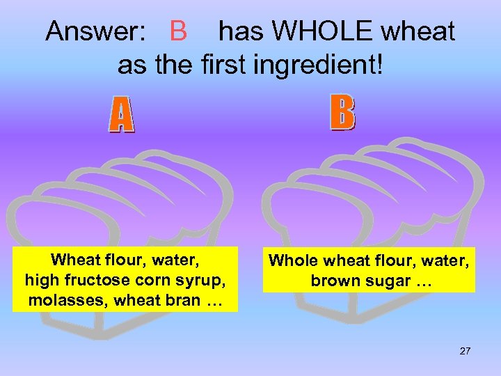 Answer: B has WHOLE wheat as the first ingredient! Wheat flour, water, high fructose