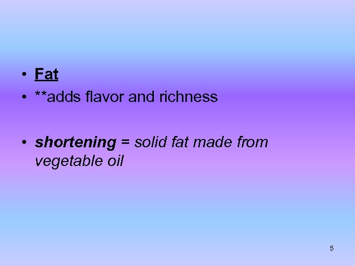  • Fat • **adds flavor and richness • shortening = solid fat made