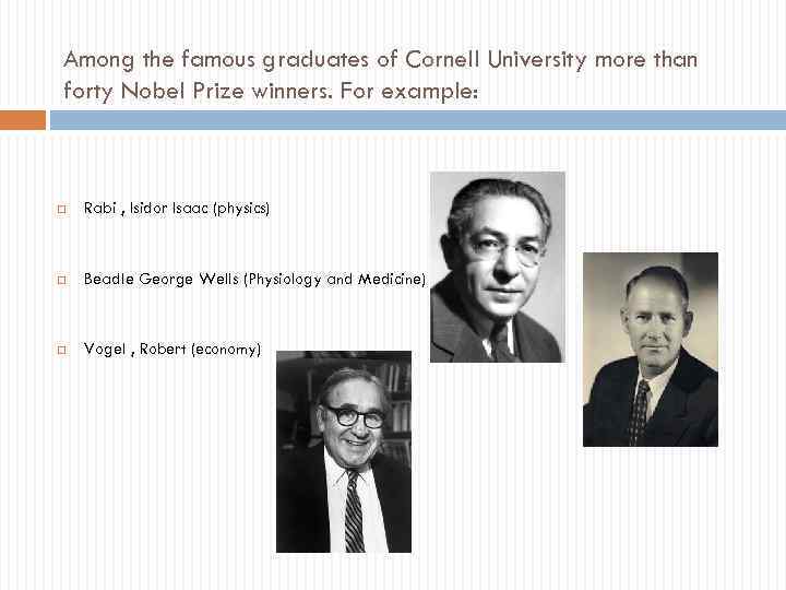 Among the famous graduates of Cornell University more than forty Nobel Prize winners. For