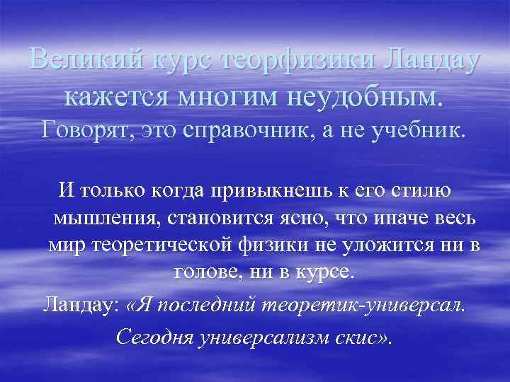 Великий курс теорфизики Ландау кажется многим неудобным. Говорят, это справочник, а не учебник. И