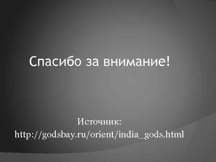 Спасибо за внимание! Источник: http: //godsbay. ru/orient/india_gods. html 