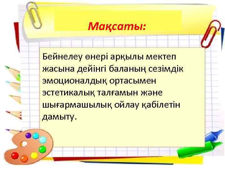 Мақсаты: Бейнелеу өнері арқылы мектеп жасына дейінгі баланың сезімдік эмоционалдық ортасымен эстетикалық талғамын және