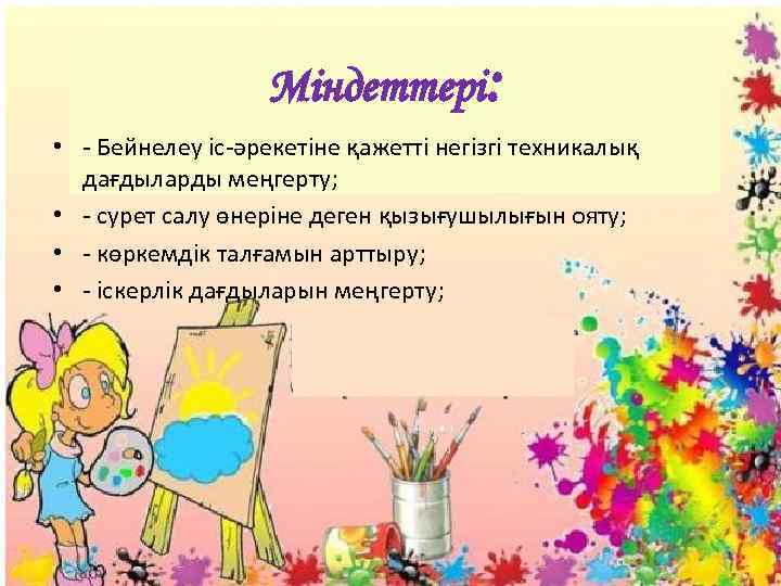 Міндеттері: • - Бейнелеу іс-әрекетіне қажетті негізгі техникалық дағдыларды меңгерту; • - сурет салу