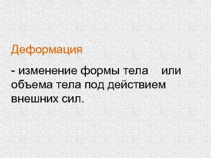 Деформация - изменение формы тела или объема тела под действием внешних сил. 