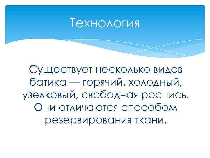 Технология Существует несколько видов батика — горячий, холодный, узелковый, свободная роспись. Они отличаются способом