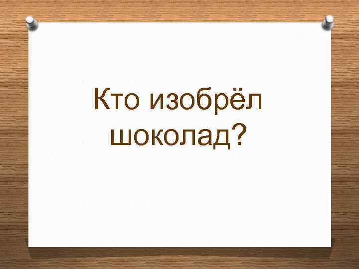 Кто изобрёл шоколад? 