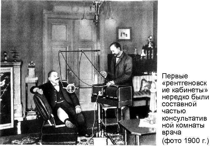 Первые «рентгеновск ие кабинеты» нередко были составной частью консультатив ной комнаты врача (фото 1900