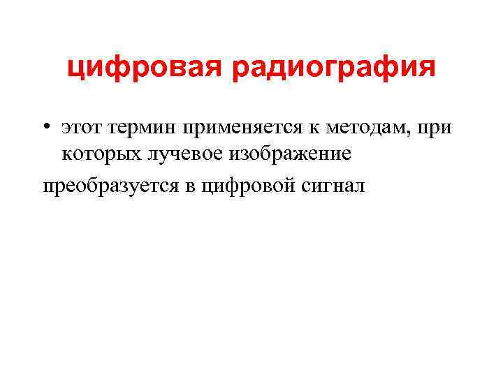 цифровая радиография • этот термин применяется к методам, при которых лучевое изображение преобразуется в