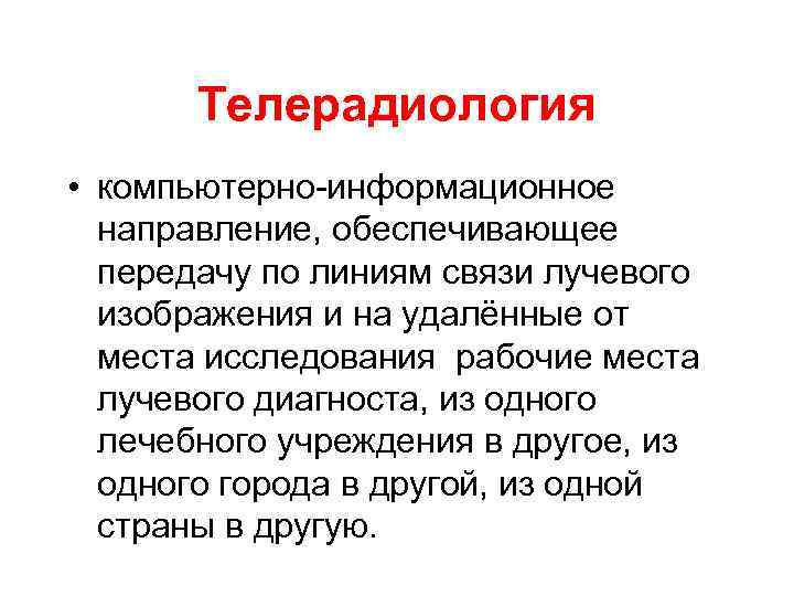 Телерадиология • компьютерно-информационное направление, обеспечивающее передачу по линиям связи лучевого изображения и на удалённые