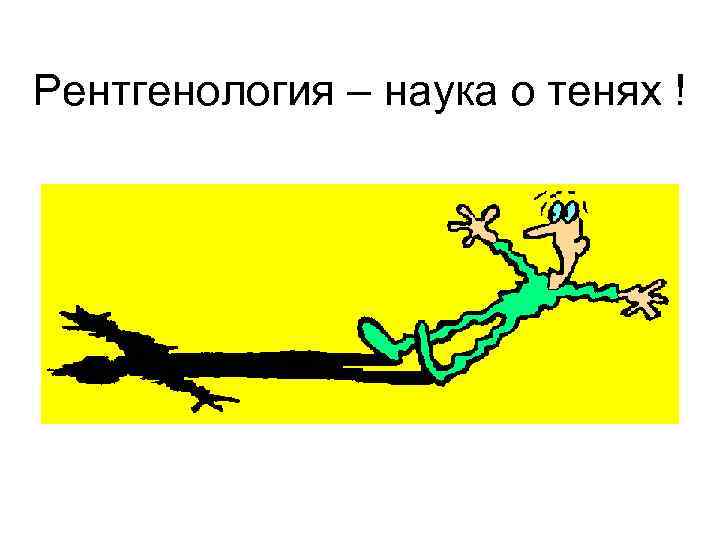 Рентгенология – наука о тенях ! 
