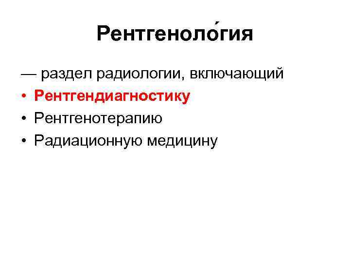 Рентгеноло гия — раздел радиологии, включающий • Рентгендиагностику • Рентгенотерапию • Радиационную медицину 
