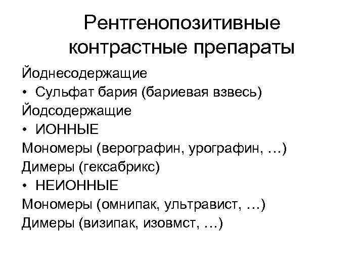 Рентгенопозитивные контрастные препараты Йоднесодержащие • Сульфат бария (бариевая взвесь) Йодсодержащие • ИОННЫЕ Мономеры (верографин,