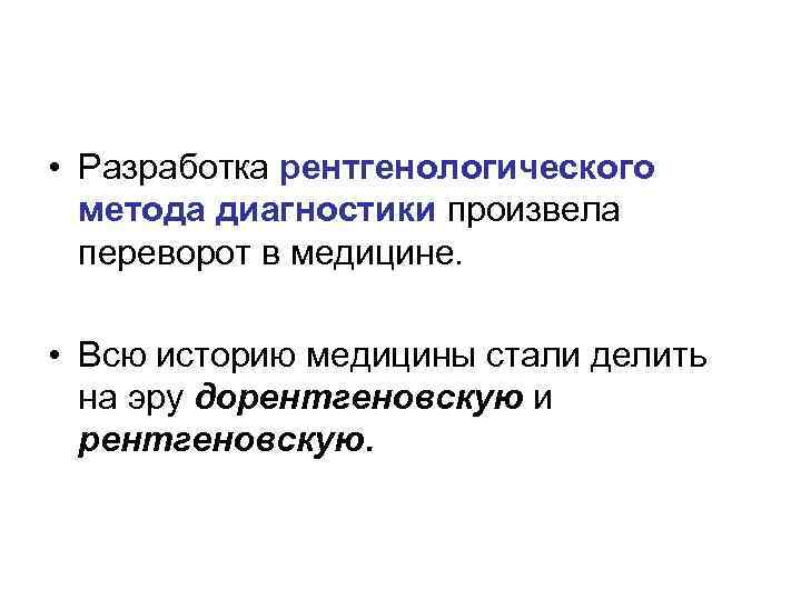  • Разработка рентгенологического метода диагностики произвела переворот в медицине. • Всю историю медицины