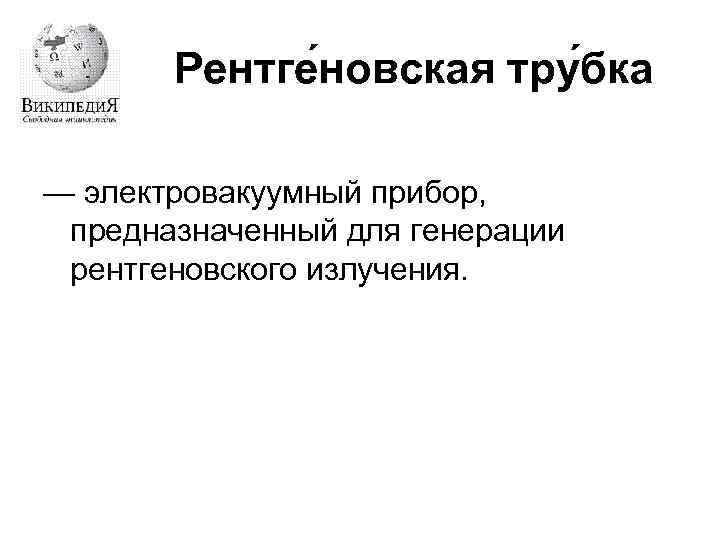 Рентге новская тру бка — электровакуумный прибор, предназначенный для генерации рентгеновского излучения. 