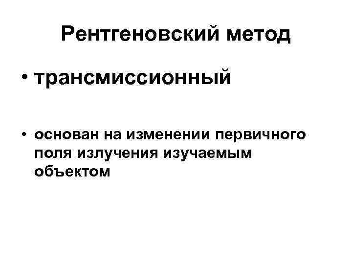 Рентгеновский метод • трансмиссионный • основан на изменении первичного поля излучения изучаемым объектом 