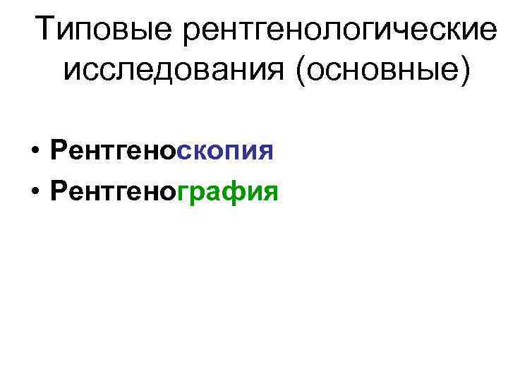 Типовые рентгенологические исследования (основные) • Рентгеноскопия • Рентгенография 
