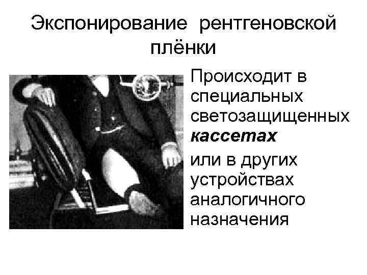 Экспонирование рентгеновской плёнки Происходит в специальных светозащищенных кассетах или в других устройствах аналогичного назначения