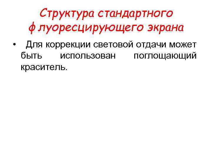 Структура стандартного флуоресцирующего экрана • Для коррекции световой отдачи может быть использован поглощающий краситель.