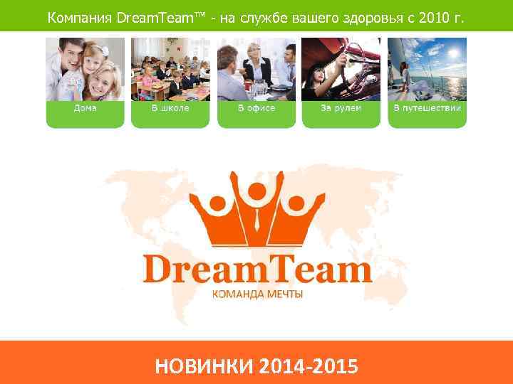 Компания Dream. Team™ - на службе вашего здоровья с 2010 г. НОВИНКИ 2014 -2015