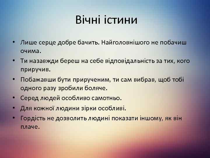 Вічні істини • Лише серце добре бачить. Найголовнішого не побачиш очима. • Ти назавжди